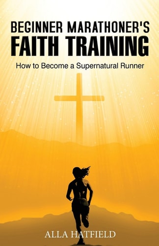 Beginner Marathoner's Faith Training How to Become a Supernatural Runner