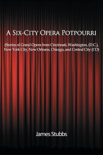 A Six-City Opera Potpourri Stories of Grand Opera from Cincinnati,Washington (D. C. ), New York City, New Orleans,Chicago, and Central City (CO)