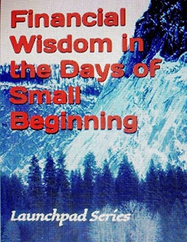 Financial Wisdom in the Days of Small Beginning Launchpad Series