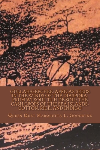 Gullah/Geechee Africa's Seeds in the Winds of the Diaspora-Frum Wi Soul Tuh de Soil: The Cash Crops of the Sea Islands