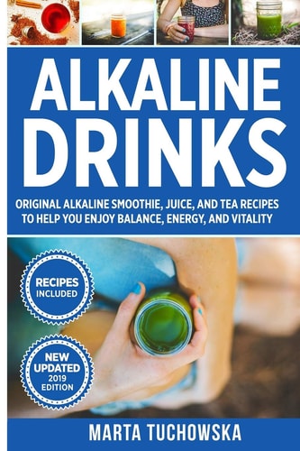 Alkaline Drinks Original Alkaline Smoothie, Juice, and Tea Recipes to Help You Enjoy Balance, Energy, and Vitality