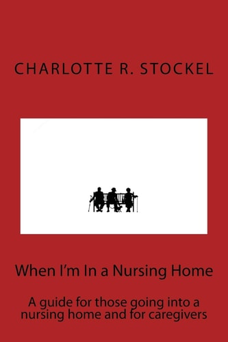 When I'm In a Nursing Home A Guide for Those Going Into a Nursing Home and for