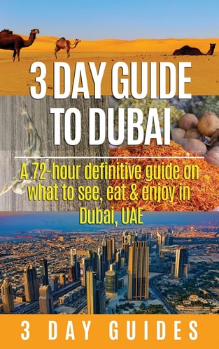 3 Day Guide to Dubai A 72-hour Definitive Guide on What to See, Eat and Enjoy in Dubai, UAE