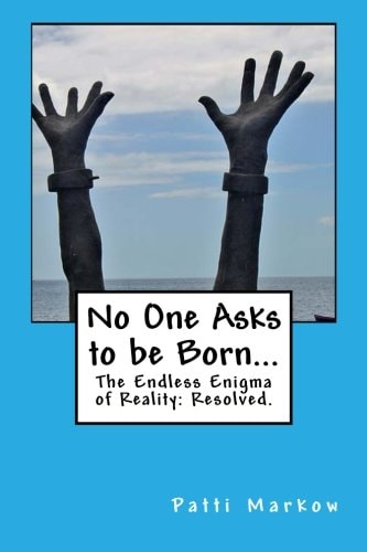 No One Asks to Be Born... The Endless Enigma of Reality: Resolved