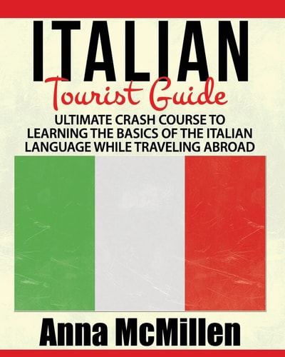 Italian - Italian Tourist Guide Ultimate Crash Course to Learning the Basics of the Italian Language While Traveling Abroad