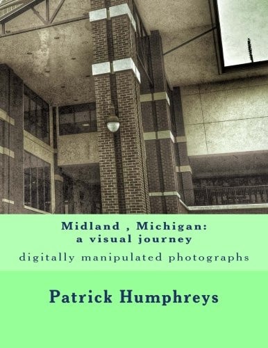 Midland , Michigan: a Visual Journey Digitally Manipulated Photographs
