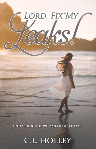 Lord, Fix My Leaks! Unleashing The Woman of God in You