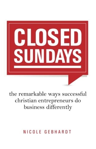Closed Sundays The Remarkable Ways Successful Christian Entrepreneurs Do Business Differently