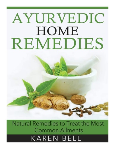 Ayurvedic Home Remedies Natural Remedies to Treat the Most Common Ailments