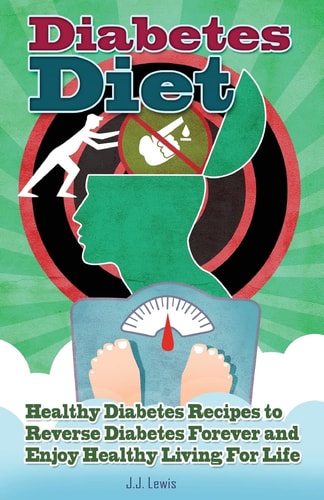 Diabetes Diet 101 Healthy Diabetes Recipes to Reverse Diabetes Forever and Enjoy Healthy Living For Life