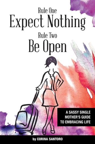 Rule One: Expect Nothing. Rule Two: Be Open A Sassy Single Mother's Guide to Embracing a Full Live