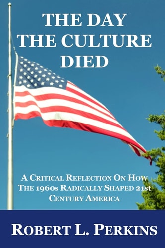The Day The Culture Died A Critical Reflection on How the 1960s Radically Shaped 21st Century America