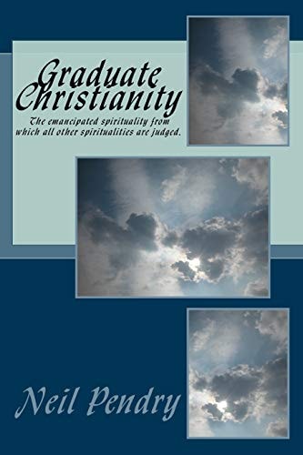 Graduate Christianity The Emancipated Spirituality from Which All Other Spiritualities Are Judged