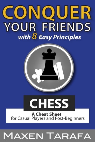 Chess: Conquer Your Friends with 8 Easy Principles A Cheat Sheet for Casual Players and Post-Beginners