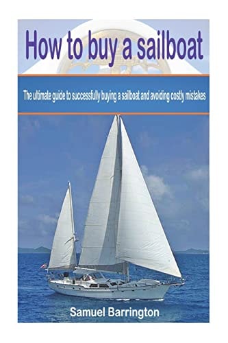 How to Buy a Sailboat The Ultimate Guide to Successfully Buying a Sailboat and Avoiding Costly Mistakes