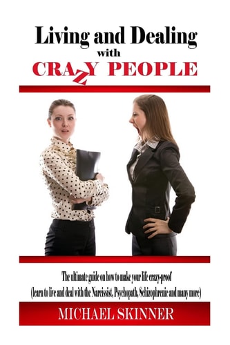 Living and Dealing with Crazy People The Ultimate Guide On How To Live Your Life Crazy-Proof (Learn to Live And Deal With The Narcissist, Psychopath, Schizophrenic And Many More)