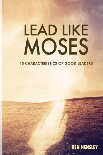 Lead Like Moses Ten Characteristics of Good Leaders