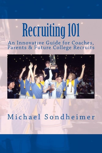Recruiting 101 An Innovative Guide for Coaches, Parents & Future College Recruits