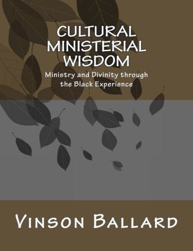 Cultural Ministerial Wisdom Ministry and Divinity Through the Black Experience