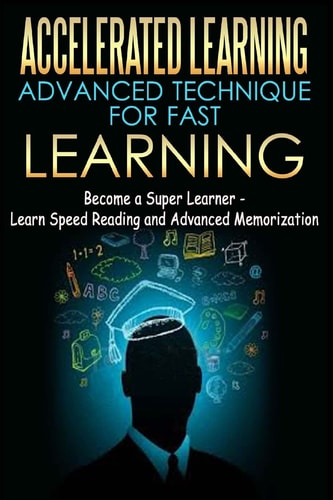 Accelerated Learning - Advanced Technique for Fast Learning Become a Super Learner - Learn Speed Reading and Advanced Memorization