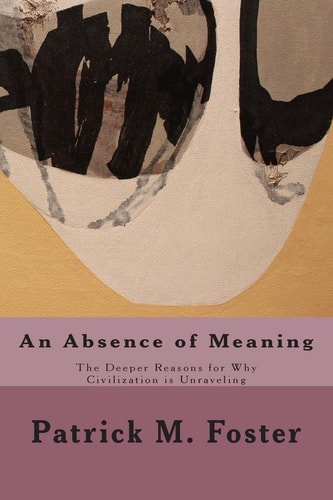 An Absence of Meaning The Deeper Reasons for Why Civilization Is Unraveling