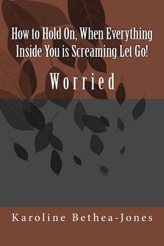 How to Hold On, When Everything Inside You Is Screaming Let Go! Worry