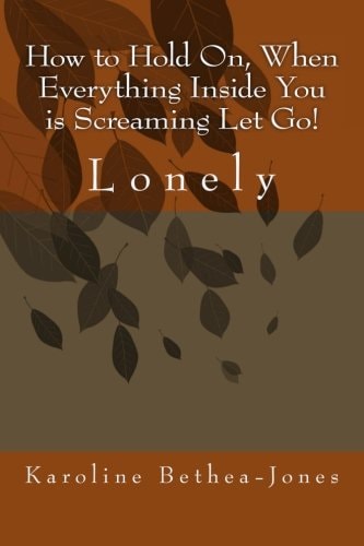 How to Hold On, When Everything Inside You Is Screaming Let Go! Lonely
