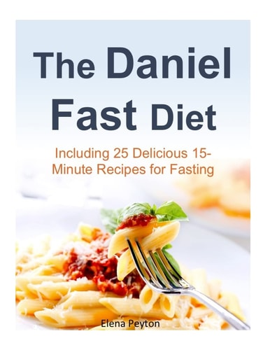 The Daniel Fast Diet Including 25 Delicious 15-Minute Recipes for Fasting