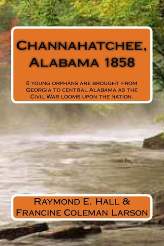 Channahatchee, Alabama 1858 6 Young Orphans Are Brought from Georgia to Central Alabama As the Civil War Looms Upon the Nation