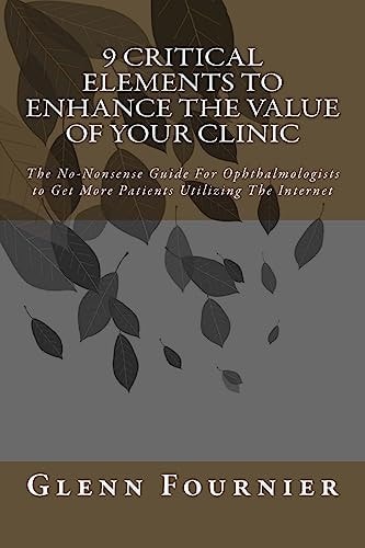 9 Critical Elements To Enhance the Value of Your Clinic The No-Nonsense Guide For Ophthalmologists to Get More Patients Utilizing The Internet