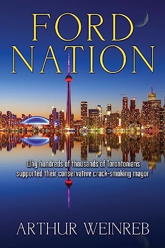 Ford Nation Why Hundreds of Thousands of Torontonians Supported Their Conservative Crack-Smoking Mayor