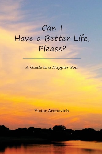 Can I Have a Better Life, Please? A Guide to a Happier You