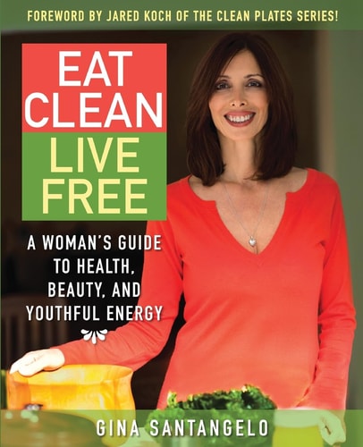 Eat Clean, Live Free A Woman's Guide To Health, Beauty, and Youthful Energy
