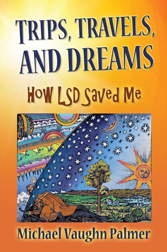 TRIPS, TRAVELS, and DREAMS How LSD Saved Me