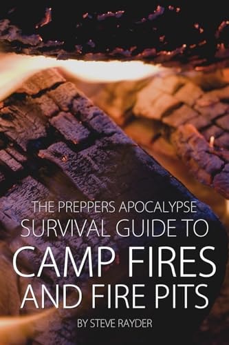 The Preppers Apocalypse Survival Guide to Camp Fires and Fire Pits