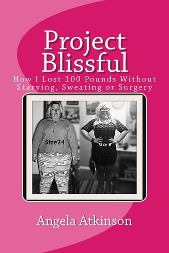 Project Blissful How I Lost 100 Pounds Without Starving, Sweating Or Surgery