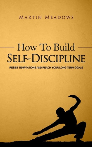 How to Build Self-Discipline Resist Temptations and Reach Your Long-Term Goals