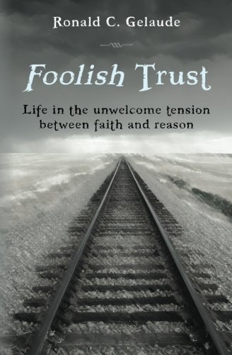 Foolish Trust Life in the Unwelcome Tension Between Faith and Reason