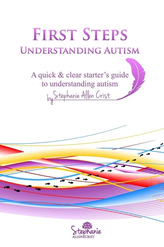 First Steps: Understanding Autism A Quick and Clear Starter's Guide to Understanding Autism