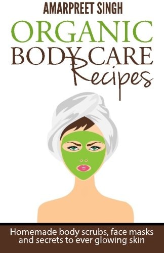 Organic Body Care Recipes Homemade Body Scrubs, Face Masks, and Secrets to Ever Glowing Skin