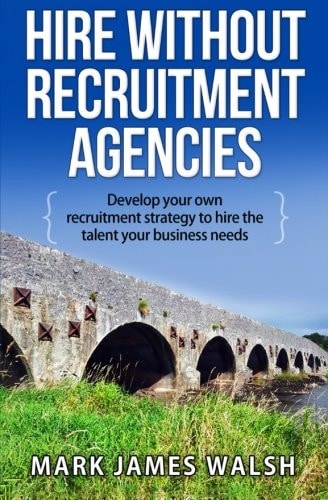 Hire Without Recruitment Agencies Develop Your Own Recruitment Strategy to Hire the Talent That Your Business Needs