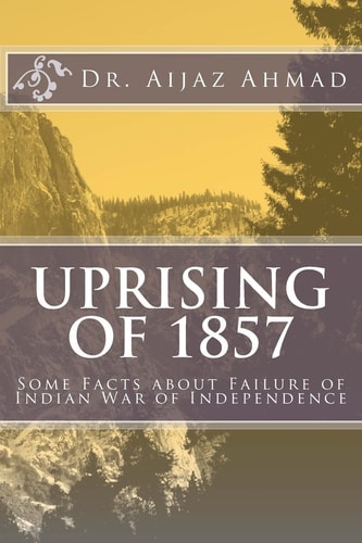 Uprising of 1857 Some Facts about Failure of Indian War of Independence