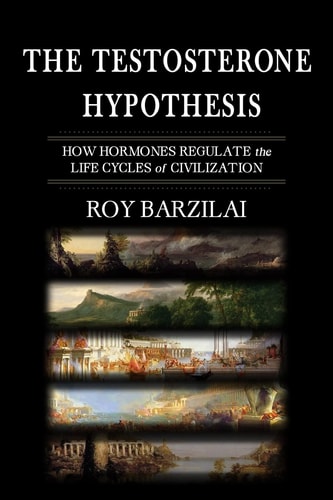 The Testosterone Hypothesis How Hormones Regulate the Life Cycles of Civilization