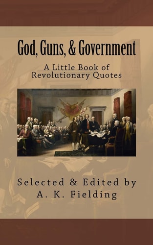A Little Book of Revolutionary Quotes God, Guns, & Government