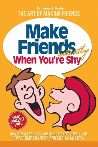 Make Friends Instantly How to Make Friends, Communicate Effectively, and Overcome Shyness and Social Anxiety