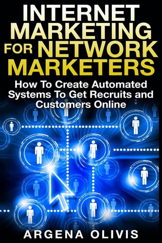 Internet Marketing For Network Marketers How To Create Automated Systems To Get Recruits and Customers Online