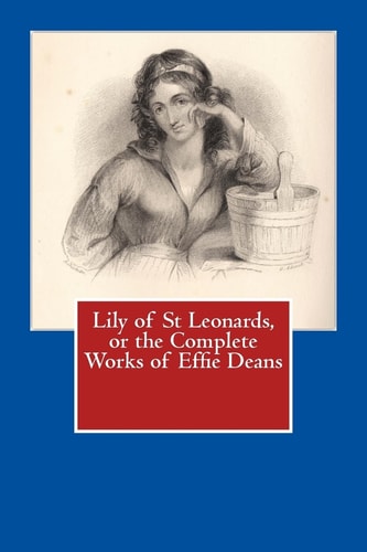Lily of St Leonards, Or the Complete Works of Effie Deans