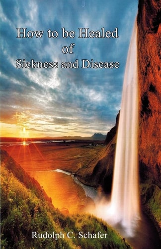 How to Be Healed of Sickness and Disease The Path to Healing and Health/Seven Steps to Appropriating Healing
