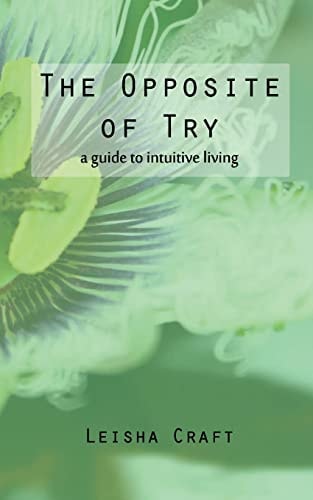 The Opposite of Try A Guide to Intuitive Living