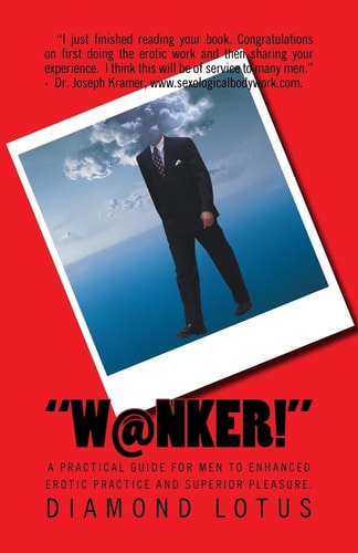 W@nker! A Practical Guide for Men to Enhanced Erotic Practice and Superior Pleasure.